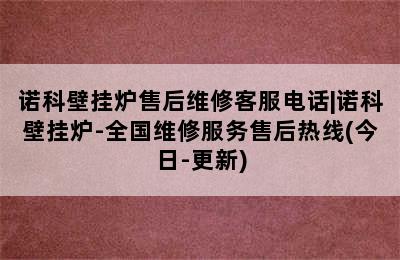 诺科壁挂炉售后维修客服电话|诺科壁挂炉-全国维修服务售后热线(今日-更新)